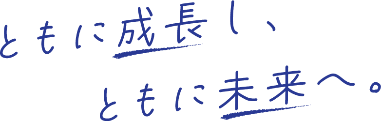 ともに成長し、ともに未来へ。